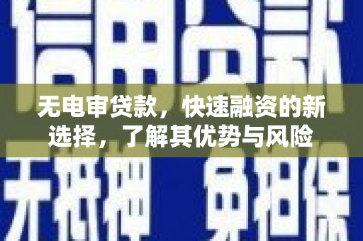 呼图壁无电审贷款，快速融资的新选择，了解其优势与风险