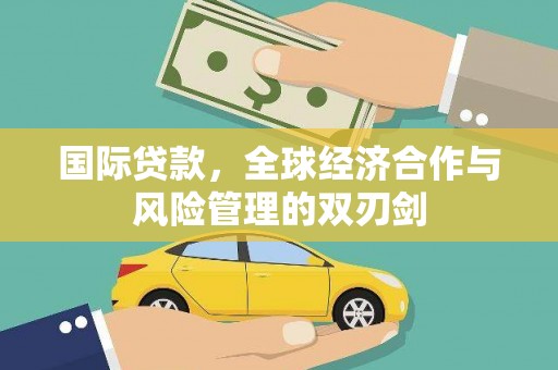 呼图壁国际贷款，全球经济合作与风险管理的双刃剑