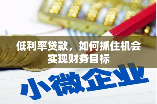 呼图壁低利率贷款，如何抓住机会实现财务目标