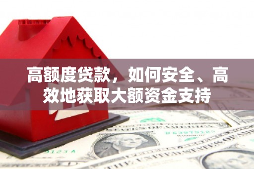 呼图壁高额度贷款，如何安全、高效地获取大额资金支持