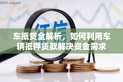 呼图壁车抵贷全解析，如何利用车辆抵押贷款解决资金需求