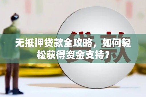 呼图壁无抵押贷款全攻略，如何轻松获得资金支持？