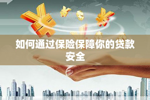 呼图壁如何通过保险保障你的贷款安全