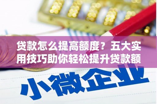 呼图壁贷款怎么提高额度？五大实用技巧助你轻松提升贷款额度