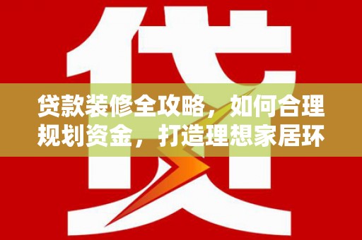 呼图壁贷款装修全攻略，如何合理规划资金，打造理想家居环境