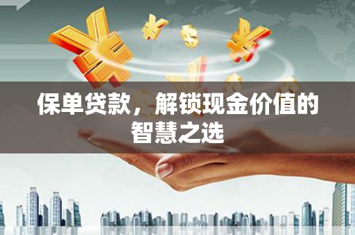 呼图壁保单贷款，解锁现金价值的智慧之选