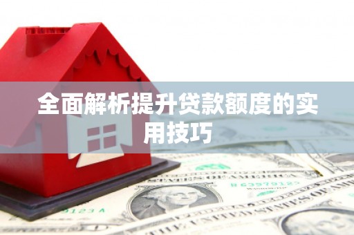 呼图壁全面解析提升贷款额度的实用技巧