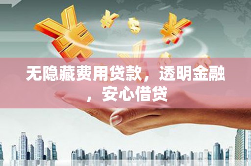 呼图壁无隐藏费用贷款，透明金融，安心借贷