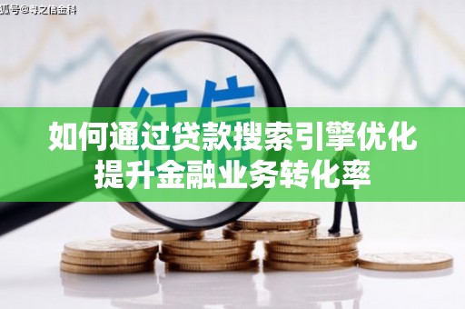 呼图壁如何通过贷款搜索引擎优化提升金融业务转化率