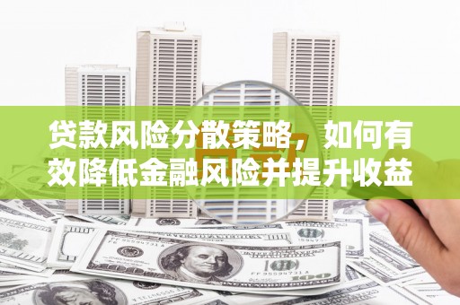 呼图壁贷款风险分散策略，如何有效降低金融风险并提升收益