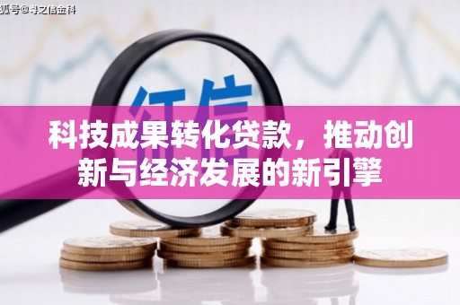 呼图壁科技成果转化贷款，推动创新与经济发展的新引擎
