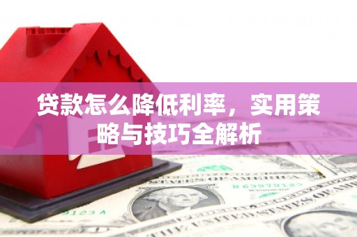 呼图壁贷款怎么降低利率，实用策略与技巧全解析
