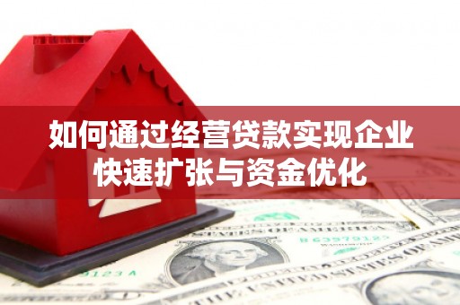 呼图壁如何通过经营贷款实现企业快速扩张与资金优化