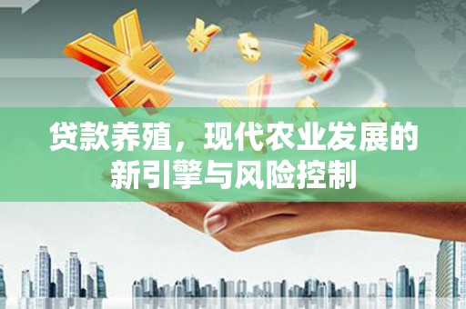 呼图壁贷款养殖，现代农业发展的新引擎与风险控制