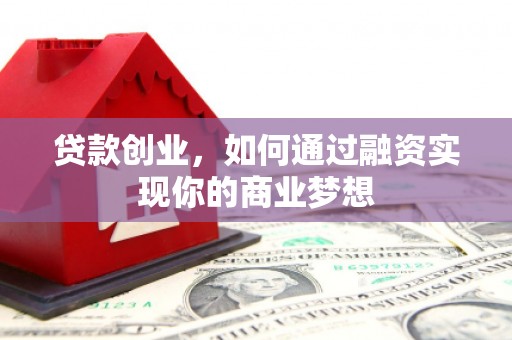 呼图壁贷款创业，如何通过融资实现你的商业梦想