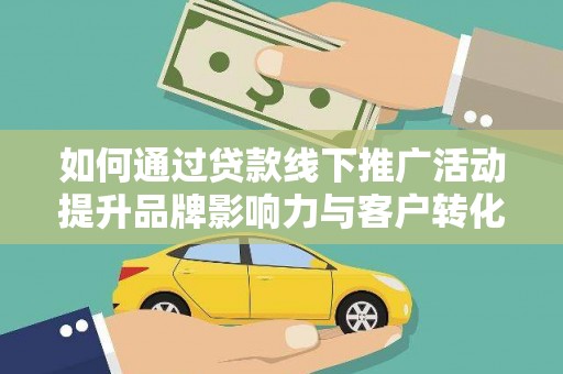 呼图壁如何通过贷款线下推广活动提升品牌影响力与客户转化率