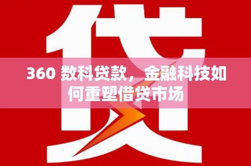 呼图壁360 数科贷款，金融科技如何重塑借贷市场
