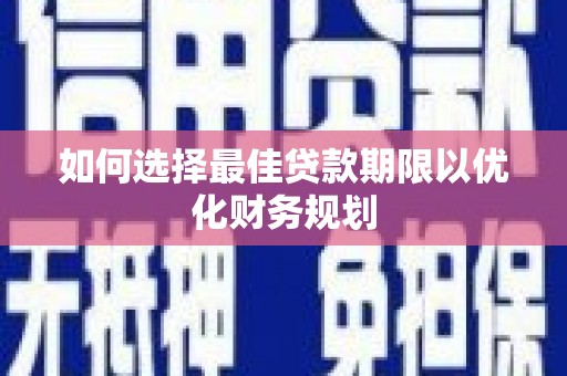 呼图壁如何选择最佳贷款期限以优化财务规划