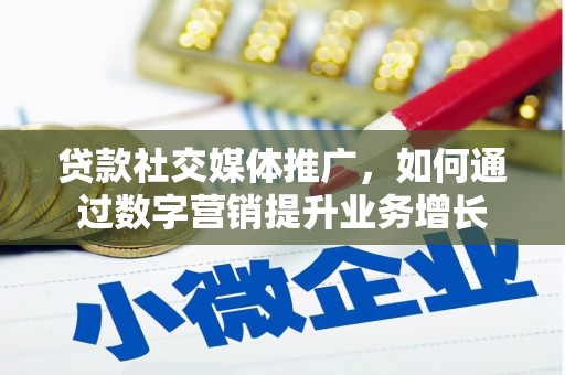 呼图壁贷款社交媒体推广，如何通过数字营销提升业务增长