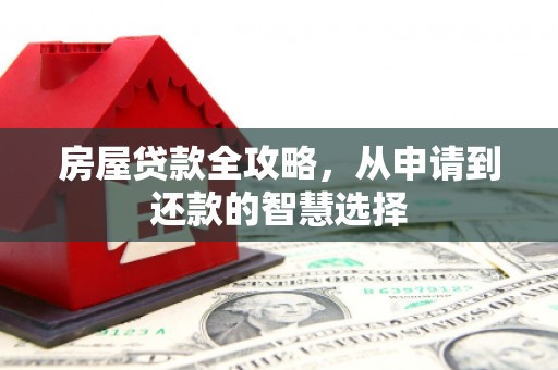 呼图壁房屋贷款全攻略，从申请到还款的智慧选择