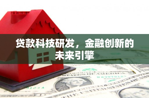 呼图壁贷款科技研发，金融创新的未来引擎