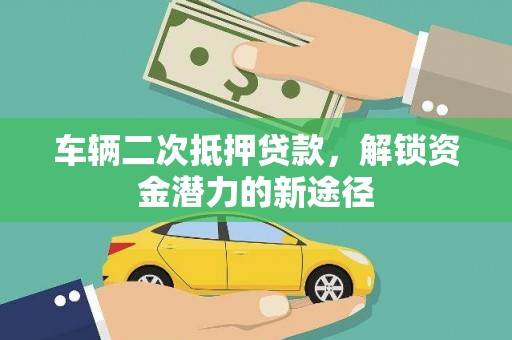 呼图壁车辆二次抵押贷款，解锁资金潜力的新途径