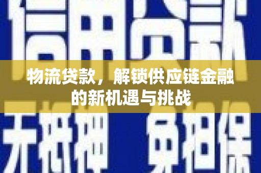 呼图壁物流贷款，解锁供应链金融的新机遇与挑战