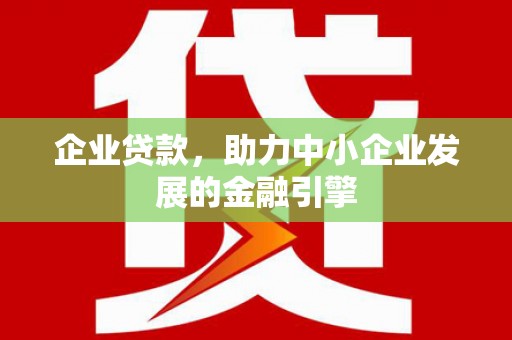 呼图壁企业贷款，助力中小企业发展的金融引擎