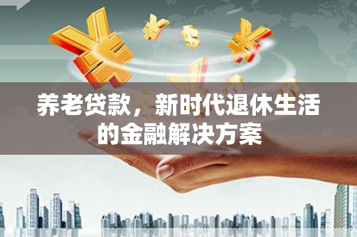 呼图壁养老贷款，新时代退休生活的金融解决方案