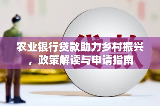呼图壁农业银行贷款助力乡村振兴，政策解读与申请指南