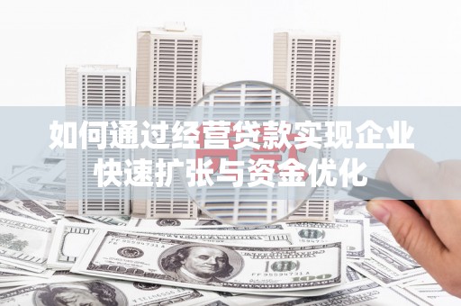 呼图壁如何通过经营贷款实现企业快速扩张与资金优化