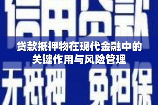 呼图壁贷款抵押物在现代金融中的关键作用与风险管理
