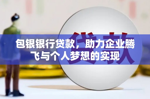 呼图壁包银银行贷款，助力企业腾飞与个人梦想的实现