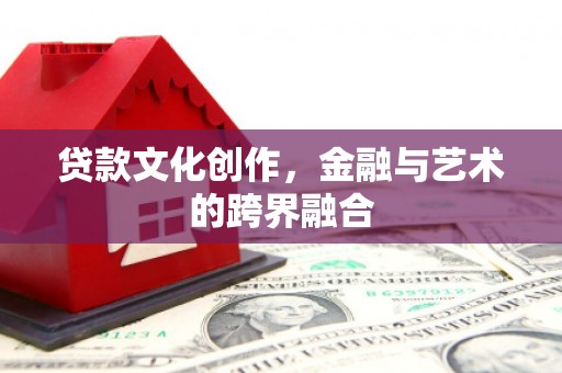 呼图壁贷款文化创作，金融与艺术的跨界融合