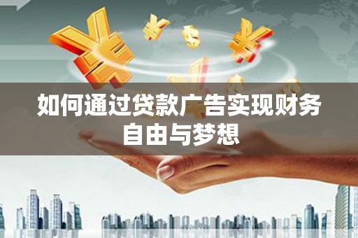 呼图壁如何通过贷款广告实现财务自由与梦想
