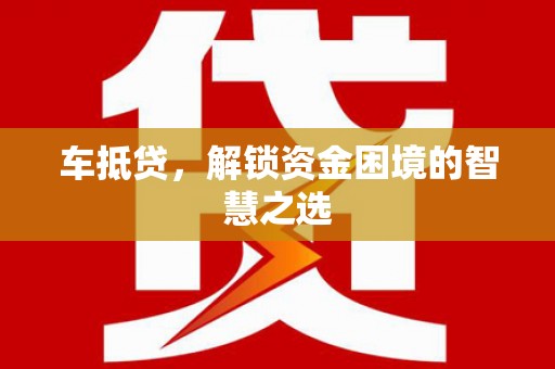 呼图壁车抵贷，解锁资金困境的智慧之选