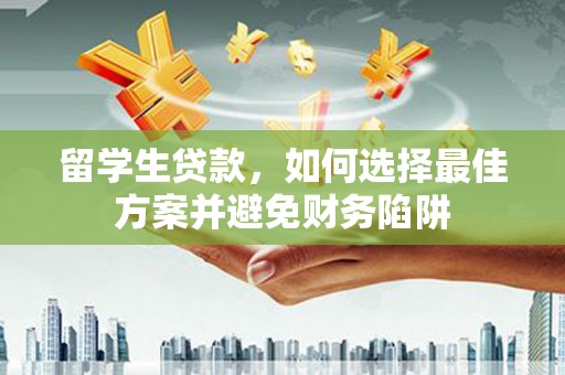 呼图壁留学生贷款，如何选择最佳方案并避免财务陷阱