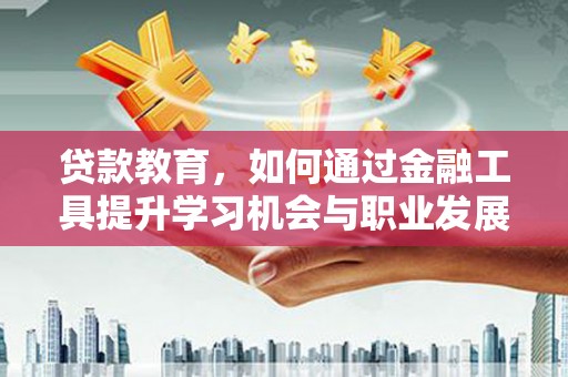 呼图壁贷款教育，如何通过金融工具提升学习机会与职业发展