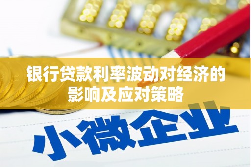 呼图壁银行贷款利率波动对经济的影响及应对策略