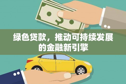 呼图壁绿色贷款，推动可持续发展的金融新引擎