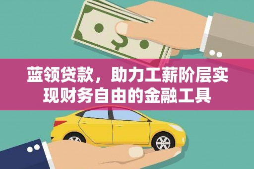 呼图壁蓝领贷款，助力工薪阶层实现财务自由的金融工具