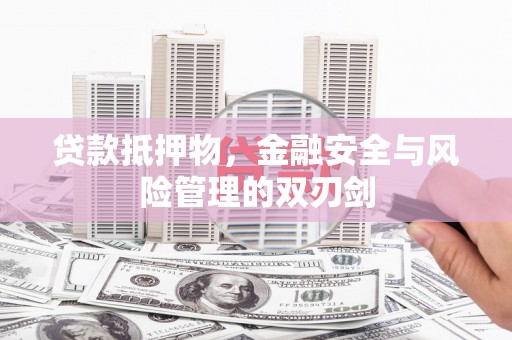 呼图壁贷款抵押物，金融安全与风险管理的双刃剑