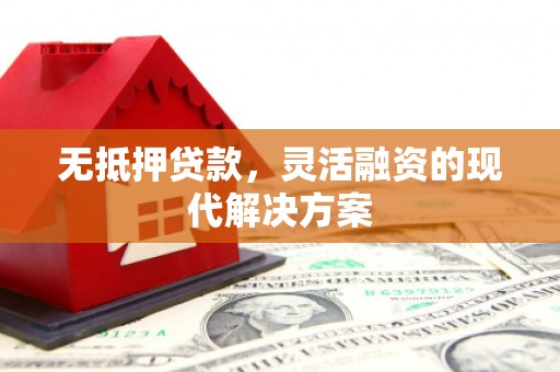 呼图壁无抵押贷款，灵活融资的现代解决方案