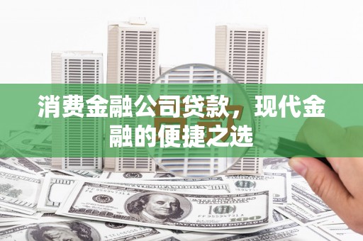 呼图壁消费金融公司贷款，现代金融的便捷之选