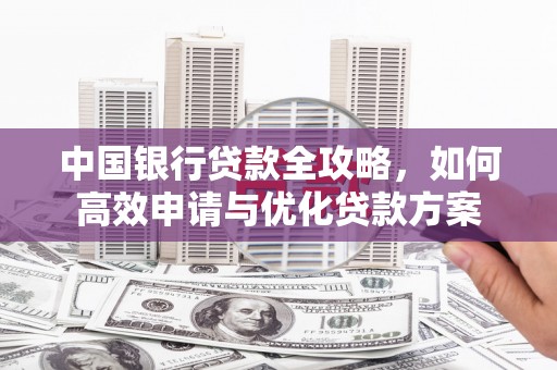 呼图壁中国银行贷款全攻略，如何高效申请与优化贷款方案