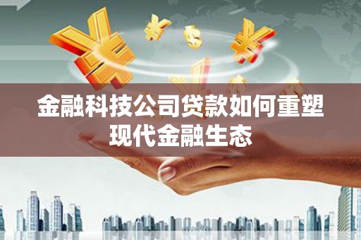 呼图壁金融科技公司贷款如何重塑现代金融生态