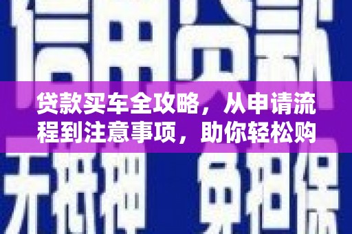 呼图壁贷款买车全攻略，从申请流程到注意事项，助你轻松购车