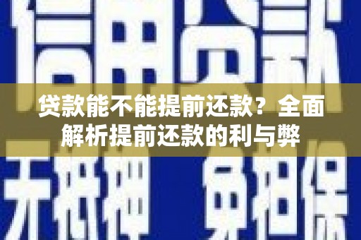 呼图壁贷款能不能提前还款？全面解析提前还款的利与弊