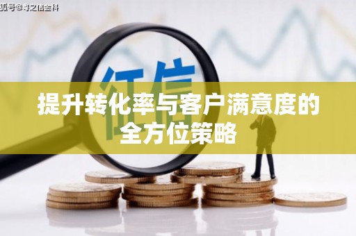 呼图壁提升转化率与客户满意度的全方位策略