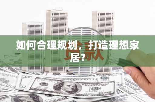 呼图壁如何合理规划，打造理想家居？